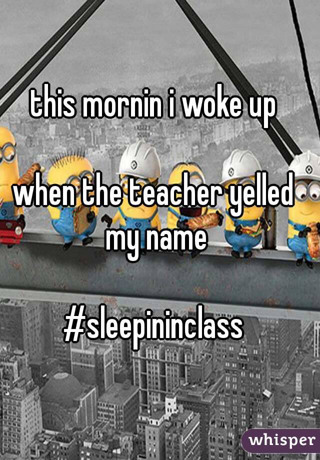 this mornin i woke up

when the teacher yelled my name

#sleepininclass