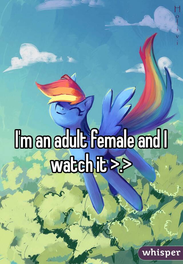I'm an adult female and I watch it >.> 