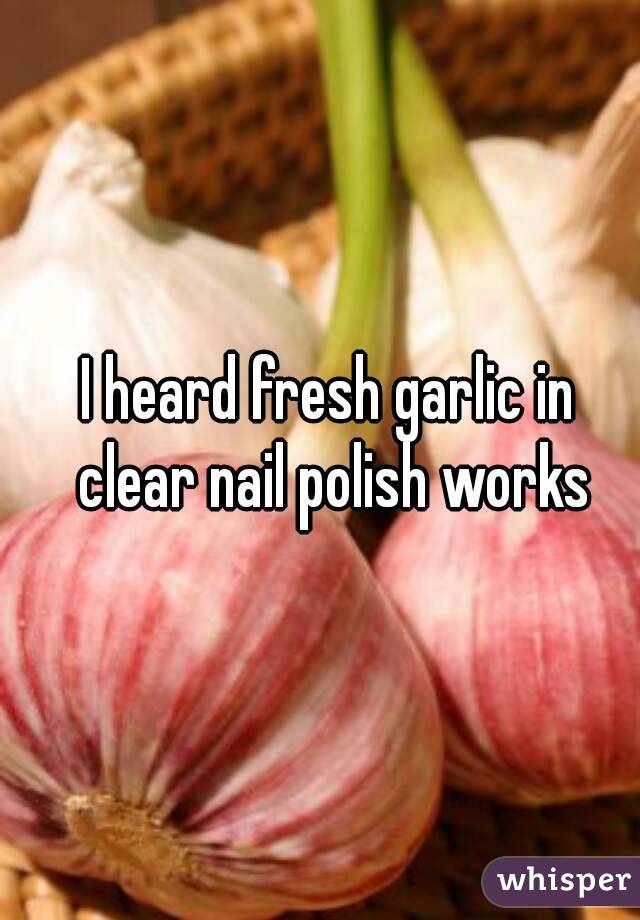 I heard fresh garlic in clear nail polish works