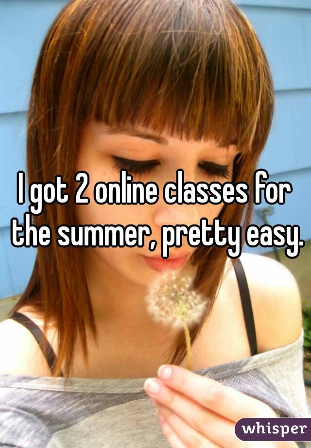 I got 2 online classes for the summer, pretty easy.