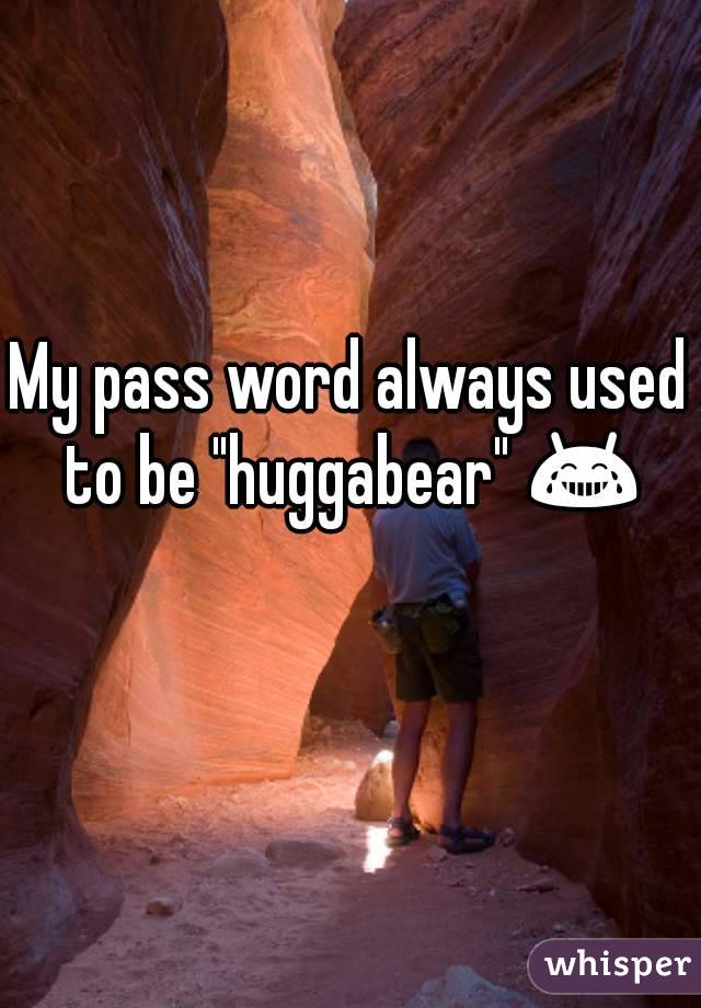 My pass word always used to be "huggabear" 😂 