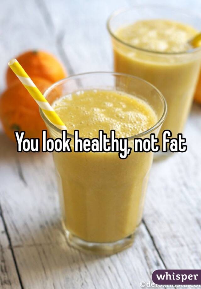 You look healthy, not fat