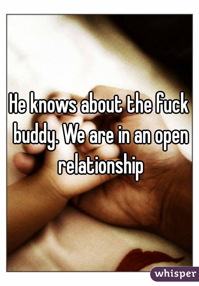 He knows about the fuck buddy. We are in an open relationship