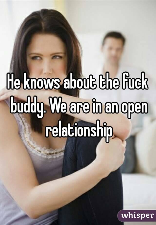 He knows about the fuck buddy. We are in an open relationship