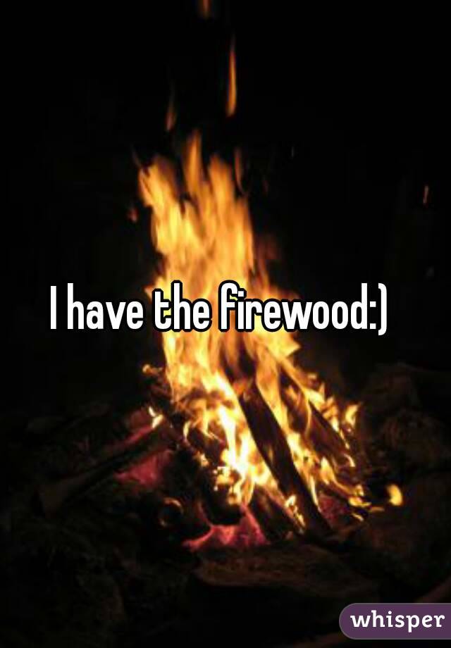 I have the firewood:) 