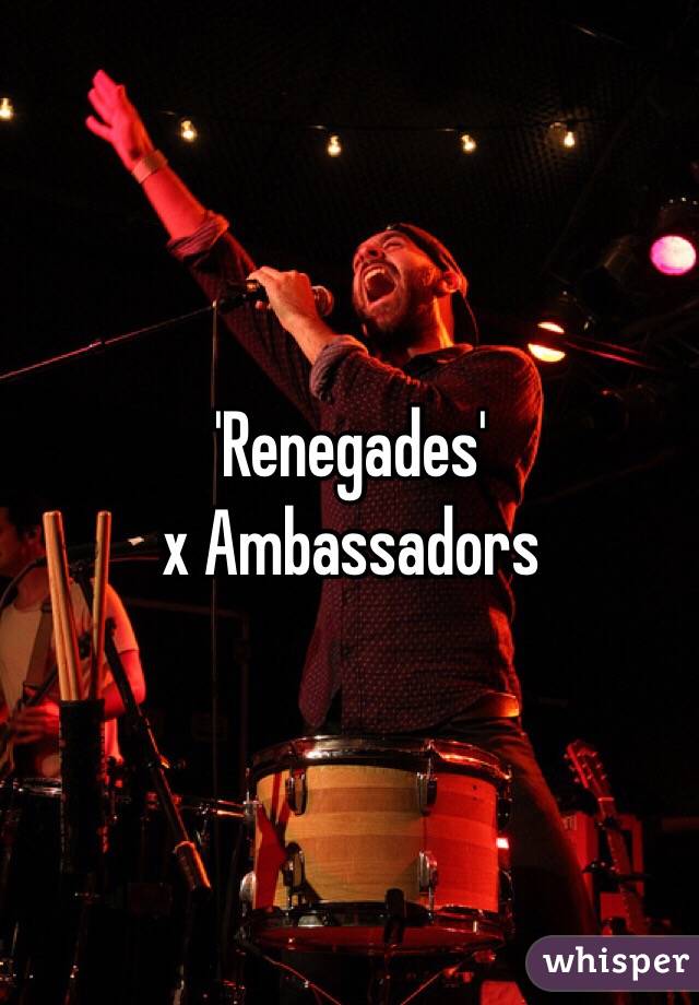 'Renegades'
x Ambassadors
