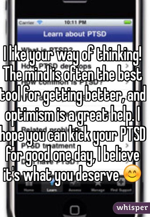 I like your way of thinking! The mind is often the best tool for getting better, and optimism is a great help. I hope you can kick your PTSD for good one day, I believe it's what you deserve 😊