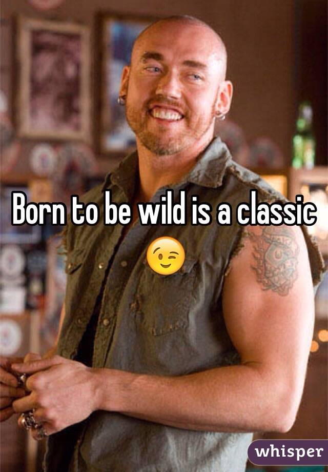 Born to be wild is a classic 😉