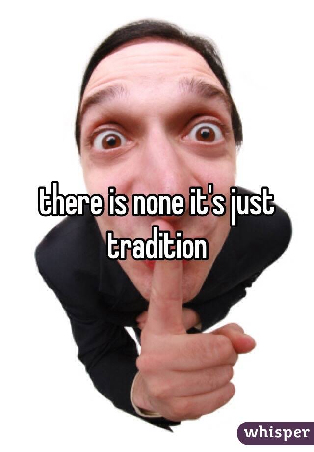 there is none it's just tradition