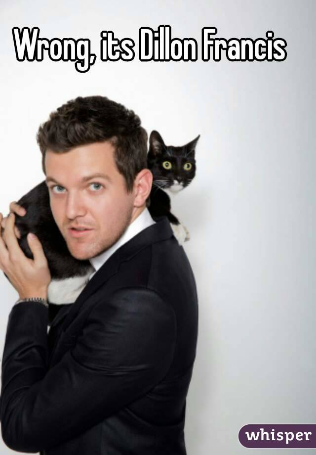 Wrong, its Dillon Francis