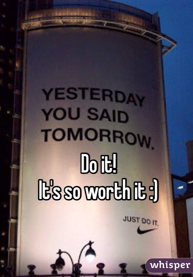 Do it! 
It's so worth it :)