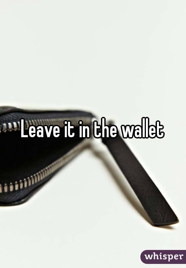 Leave it in the wallet