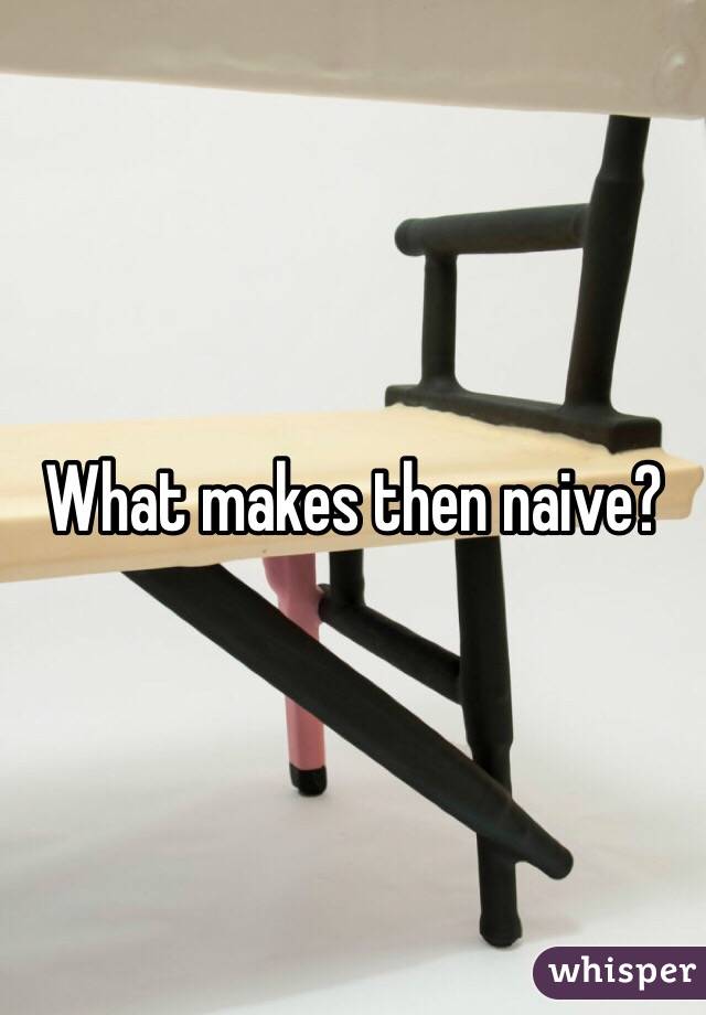 What makes then naive?