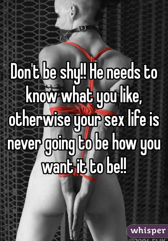 Don't be shy!! He needs to know what you like, otherwise your sex life is never going to be how you want it to be!!