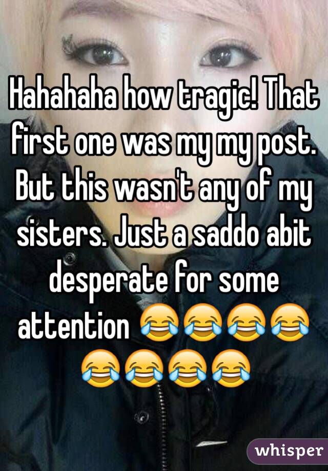 Hahahaha how tragic! That first one was my my post. But this wasn't any of my sisters. Just a saddo abit desperate for some attention 😂😂😂😂😂😂😂😂