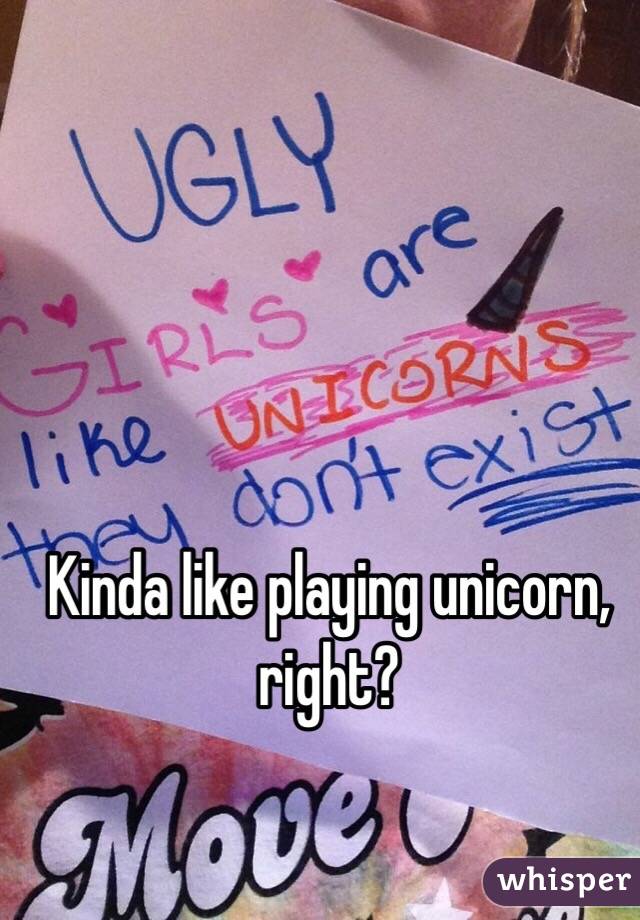 Kinda like playing unicorn, right?