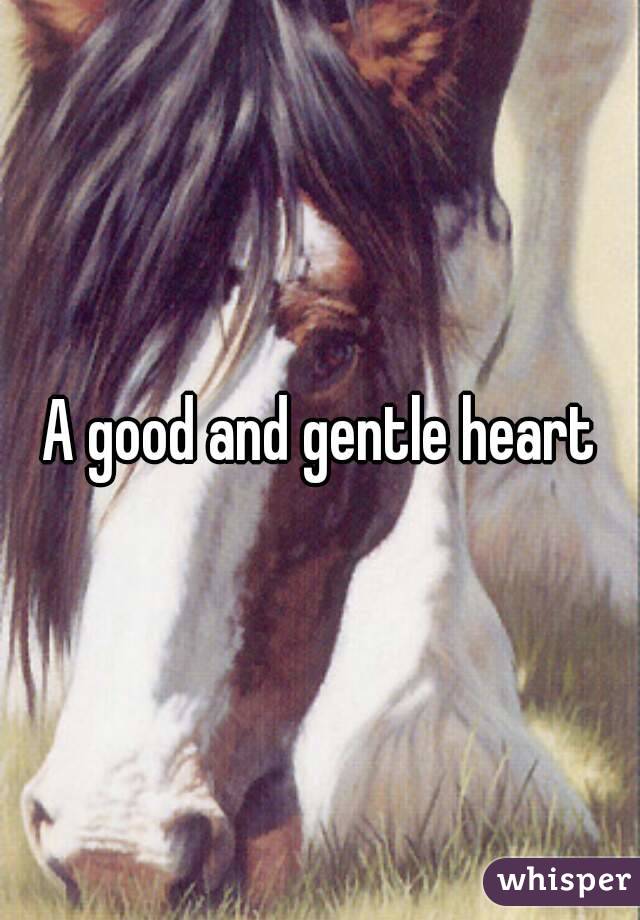 A good and gentle heart