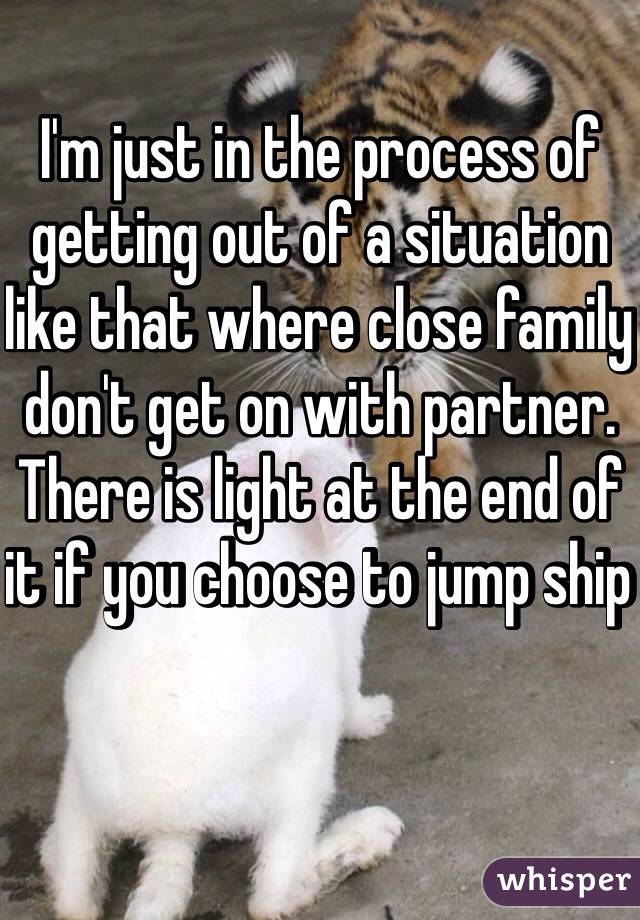 I'm just in the process of getting out of a situation like that where close family don't get on with partner. 
There is light at the end of it if you choose to jump ship 
