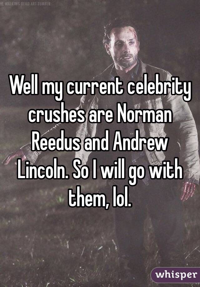 Well my current celebrity crushes are Norman Reedus and Andrew Lincoln. So I will go with them, lol. 