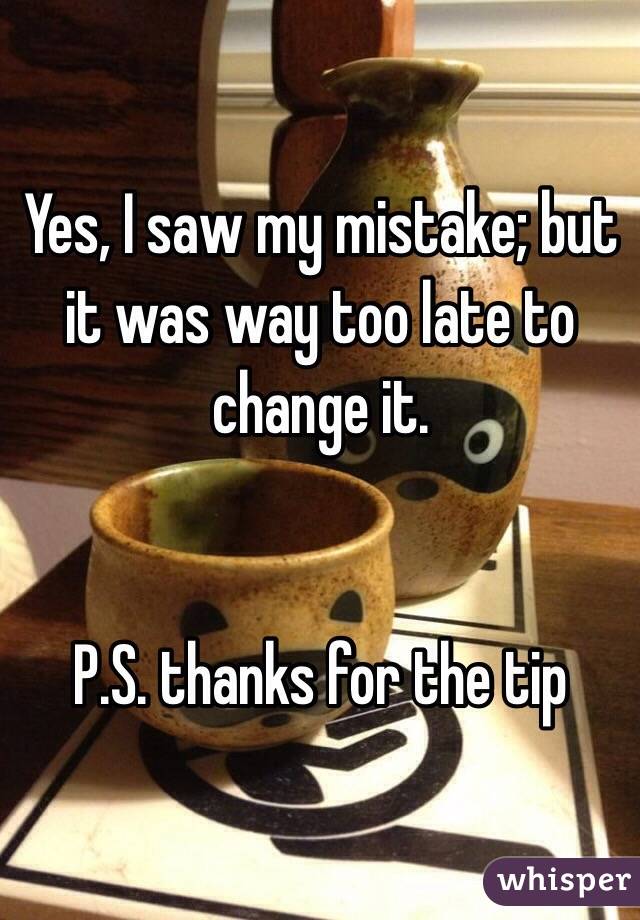 Yes, I saw my mistake; but it was way too late to change it. 


P.S. thanks for the tip