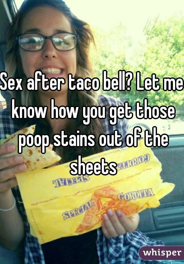 Sex after taco bell? Let me know how you get those poop stains out of the sheets