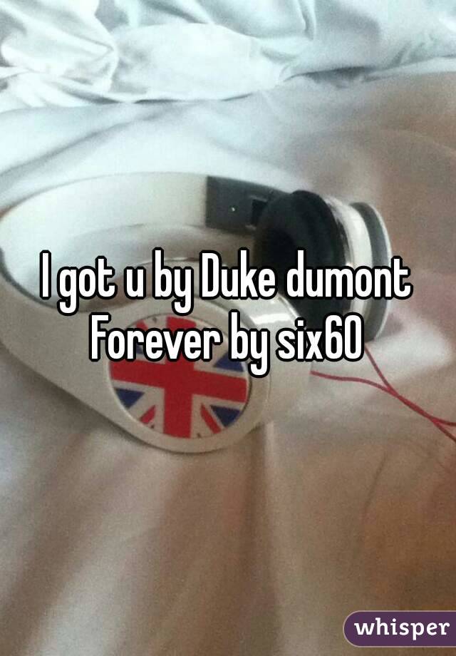 I got u by Duke dumont
Forever by six60
