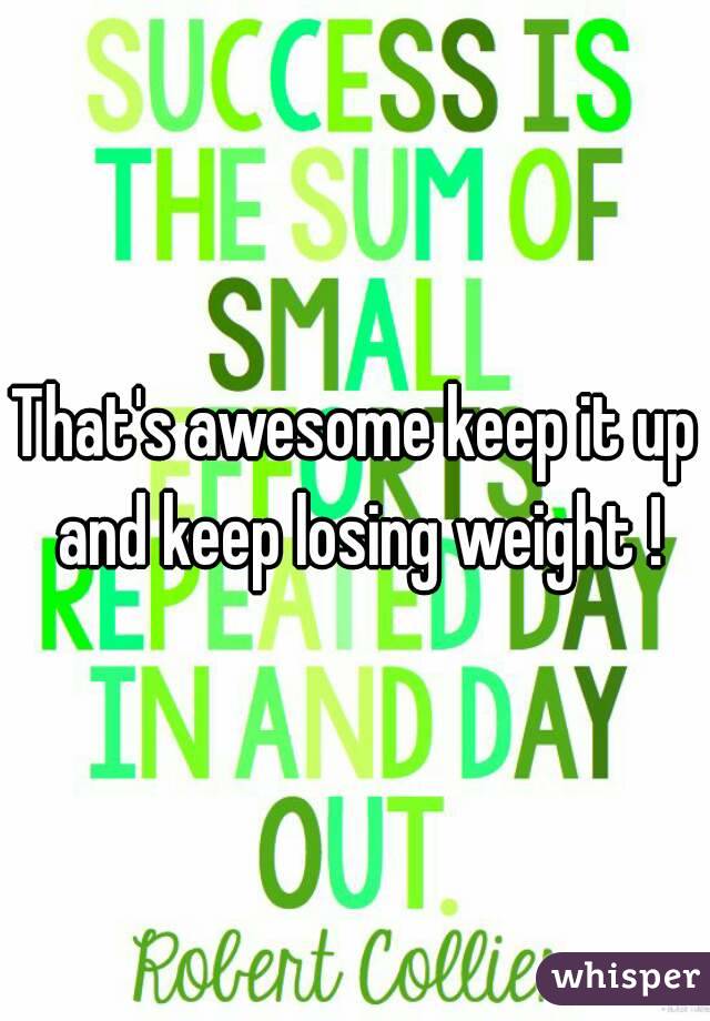 That's awesome keep it up and keep losing weight !