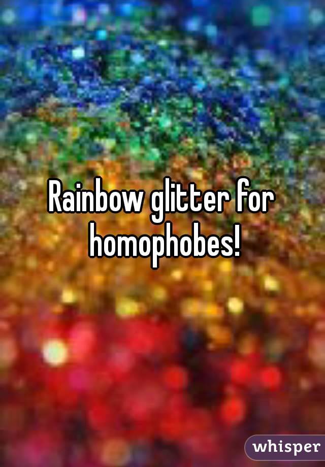 Rainbow glitter for homophobes!