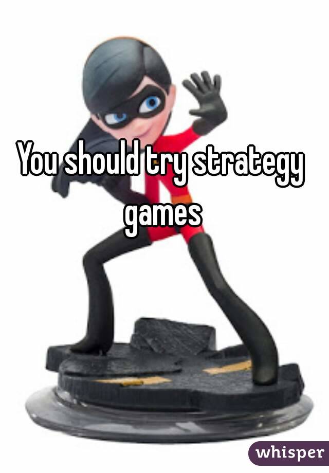 You should try strategy games