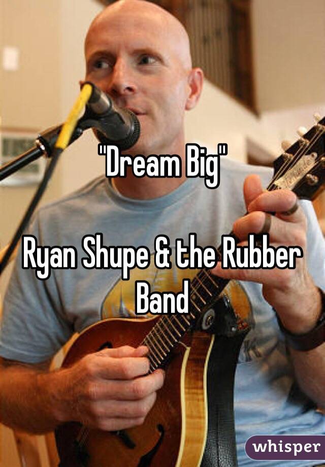 "Dream Big"

Ryan Shupe & the Rubber Band