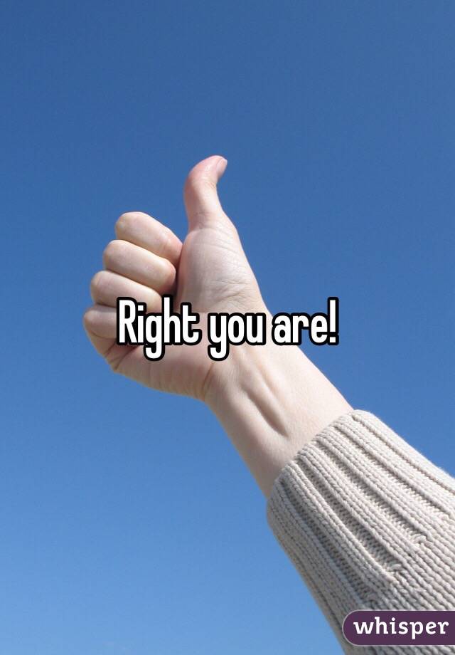 Right you are! 