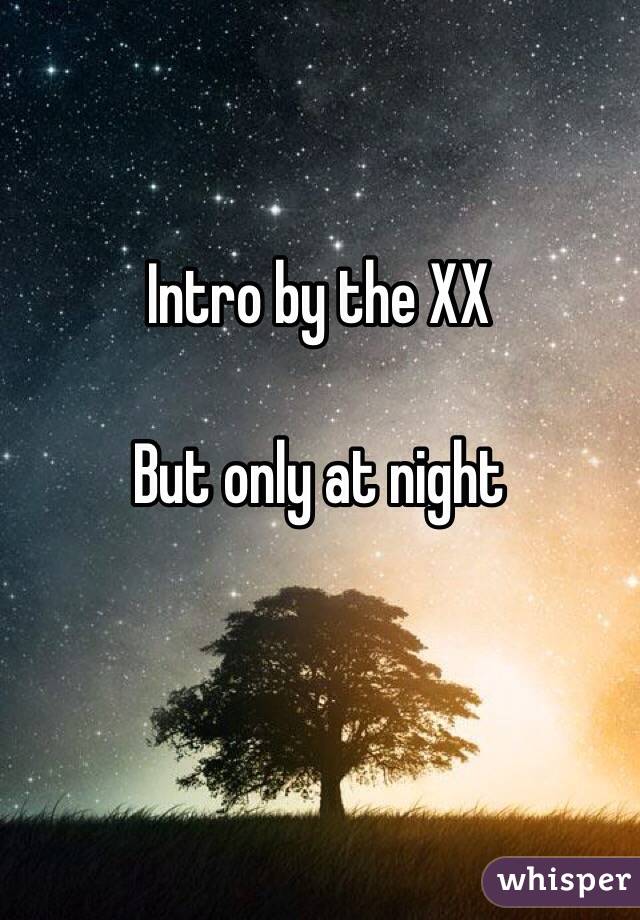 Intro by the XX 

But only at night