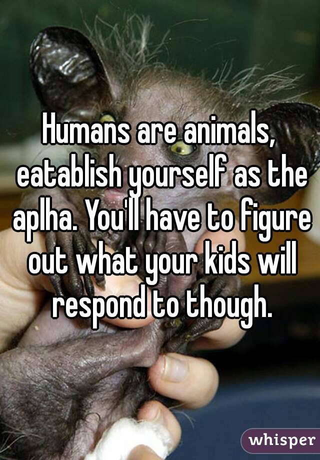 Humans are animals, eatablish yourself as the aplha. You'll have to figure out what your kids will respond to though.