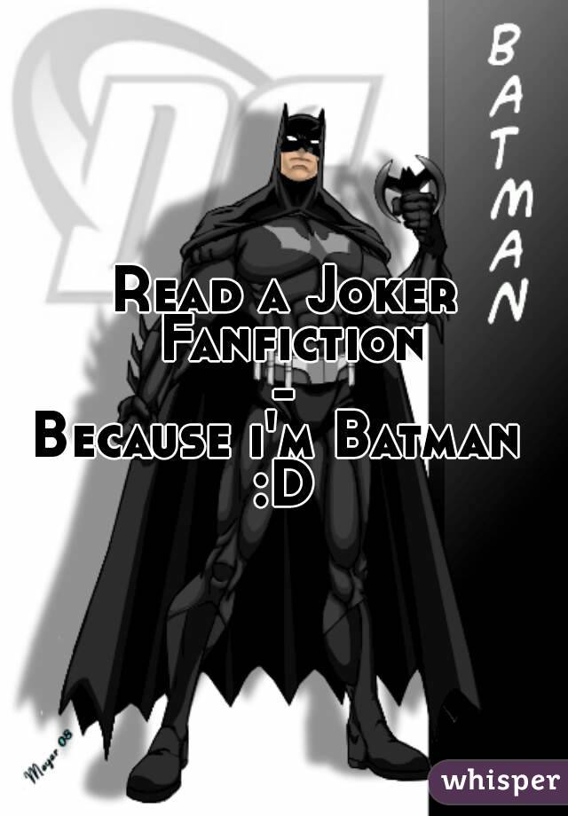 Read a Joker Fanfiction-
Because i'm Batman 
:D