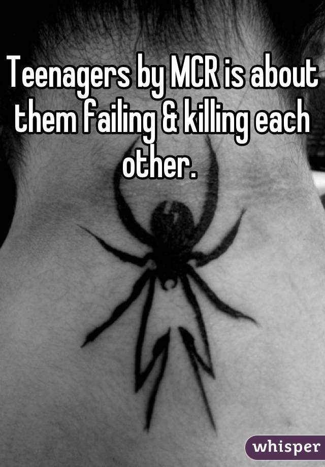 Teenagers by MCR is about them failing & killing each other. 