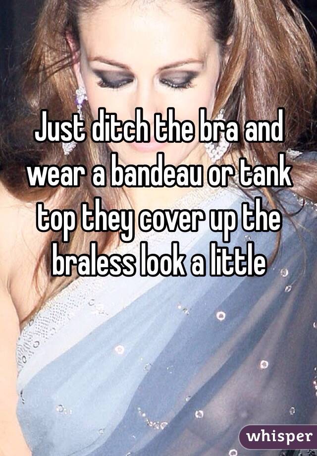 Just ditch the bra and wear a bandeau or tank top they cover up the braless look a little 