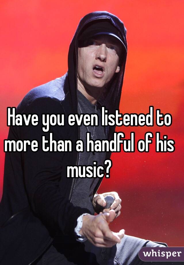 Have you even listened to more than a handful of his music?