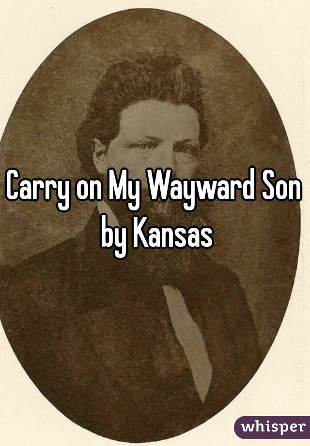Carry on My Wayward Son by Kansas