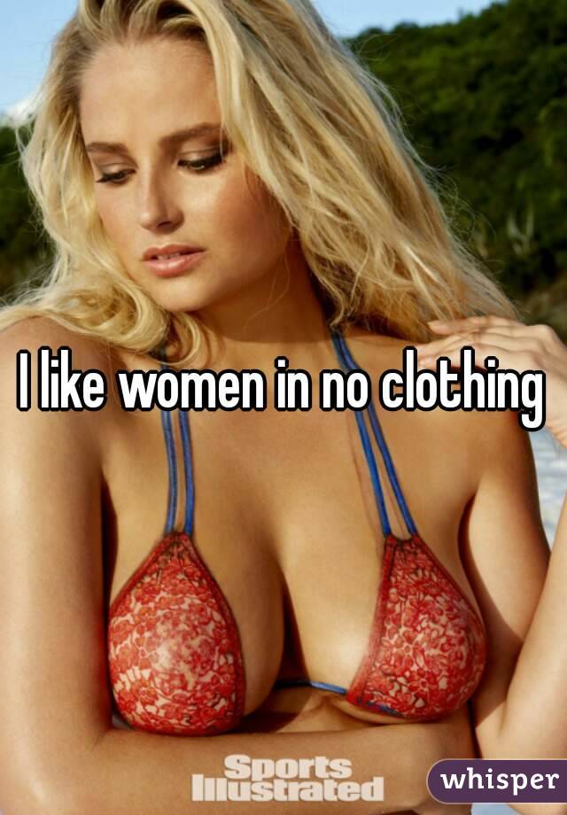 I like women in no clothing