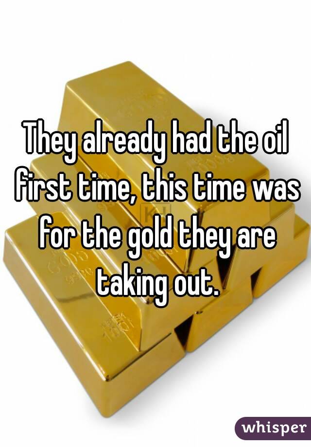 They already had the oil first time, this time was for the gold they are taking out.