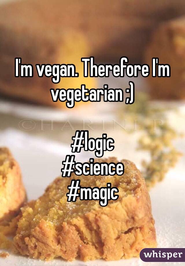 I'm vegan. Therefore I'm vegetarian ;)

#logic
#science
#magic