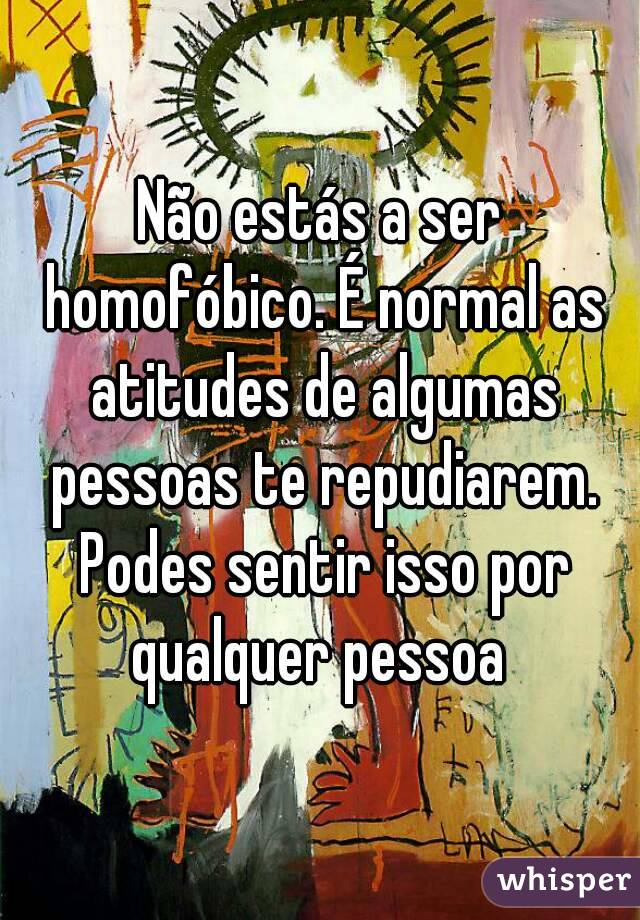 Não estás a ser homofóbico. É normal as atitudes de algumas pessoas te repudiarem. Podes sentir isso por qualquer pessoa 