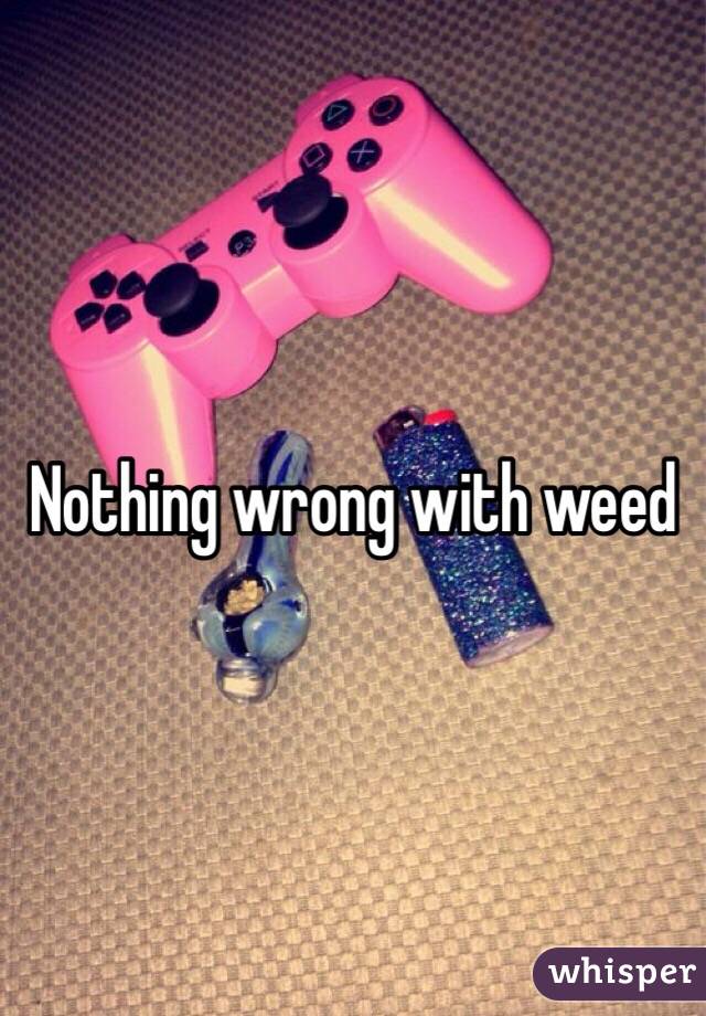 Nothing wrong with weed