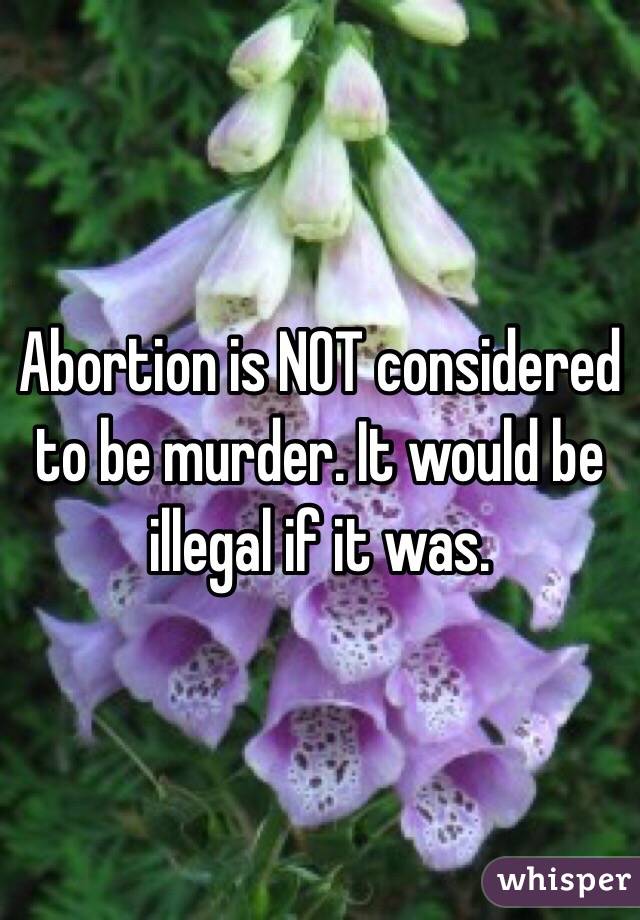 Abortion is NOT considered to be murder. It would be illegal if it was.