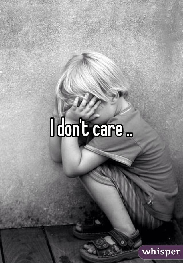 I don't care ..