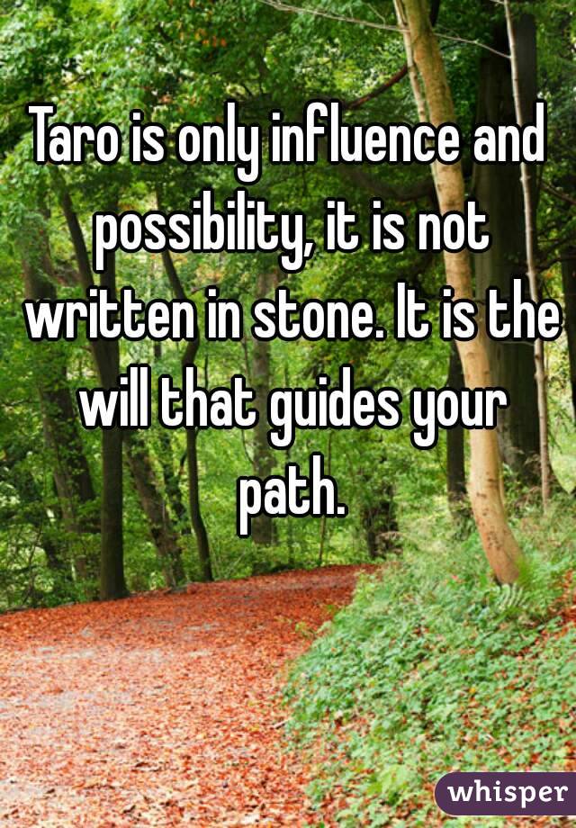 Taro is only influence and possibility, it is not written in stone. It is the will that guides your path.