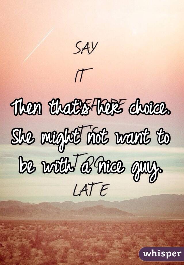Then that's her choice. She might not want to be with a nice guy.