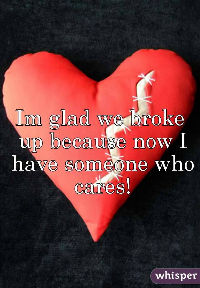 Im glad we broke up because now I have someone who cares!