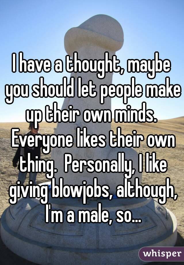 I have a thought, maybe you should let people make up their own minds.  Everyone likes their own thing.  Personally, I like giving blowjobs, although, I'm a male, so...