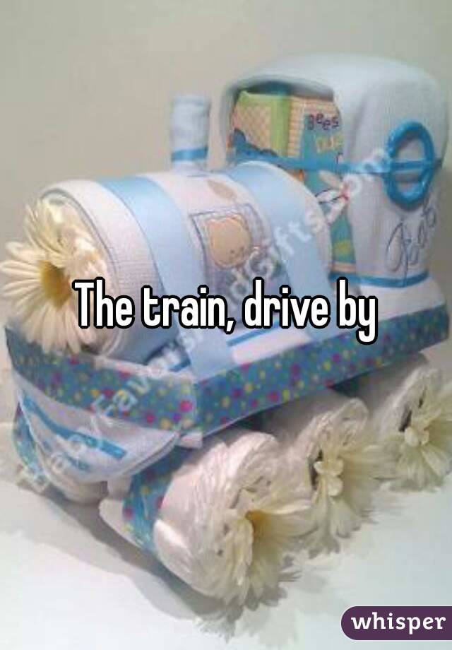 The train, drive by
